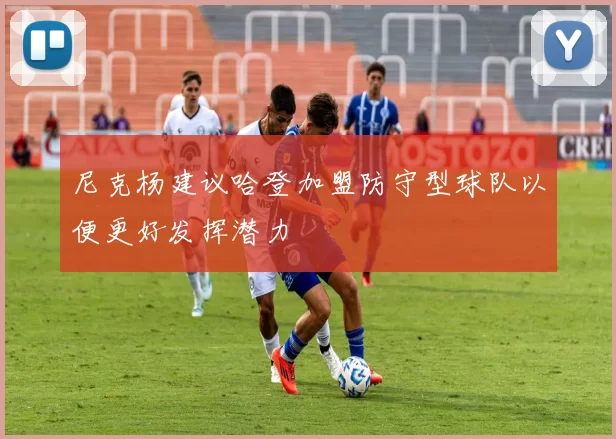 尼克杨建议哈登加盟防守型球队以便更好发挥潜力