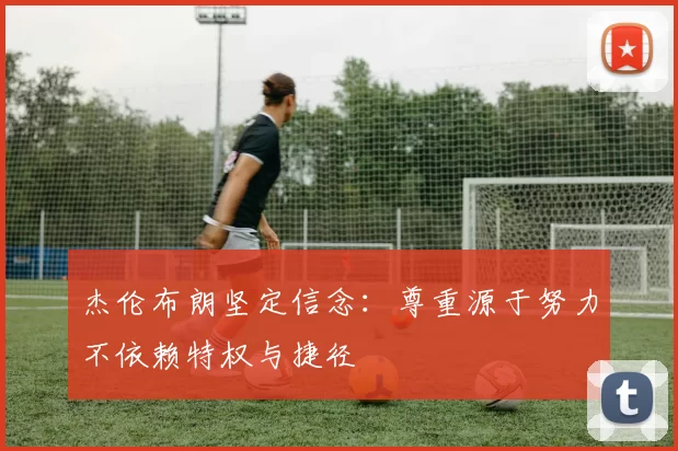 杰伦布朗坚定信念：尊重源于努力不依赖特权与捷径