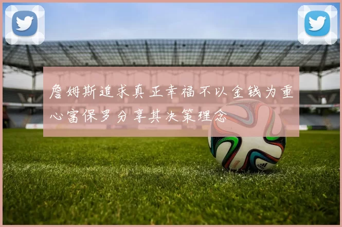 詹姆斯追求真正幸福不以金钱为重心富保罗分享其决策理念